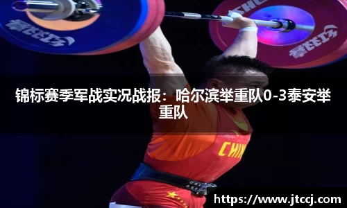 锦标赛季军战实况战报：哈尔滨举重队0-3泰安举重队