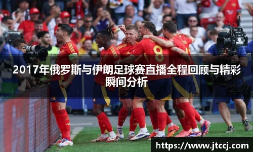 2017年俄罗斯与伊朗足球赛直播全程回顾与精彩瞬间分析