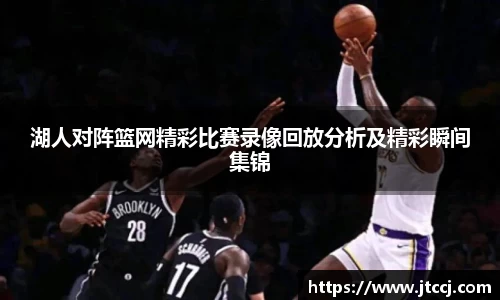 湖人对阵篮网精彩比赛录像回放分析及精彩瞬间集锦
