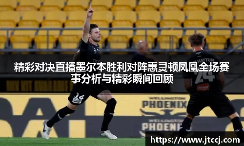 精彩对决直播墨尔本胜利对阵惠灵顿凤凰全场赛事分析与精彩瞬间回顾